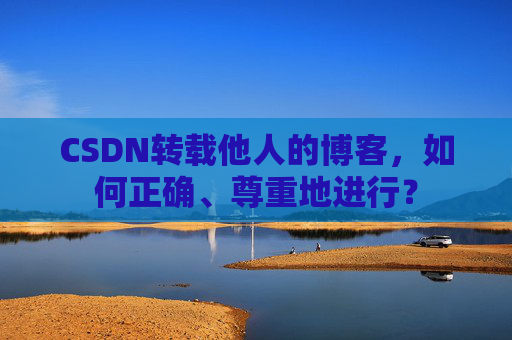 CSDN转载他人的博客，如何正确、尊重地进行？