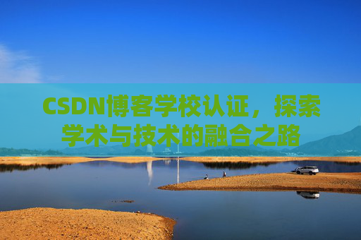 CSDN博客学校认证，探索学术与技术的融合之路