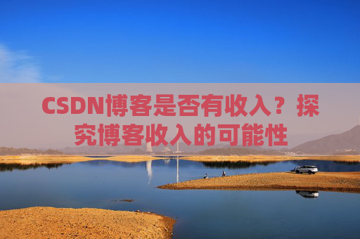 CSDN博客是否有收入？探究博客收入的可能性
